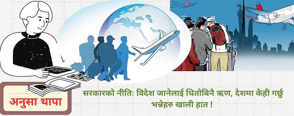 सरकारको नीतिः विदेश जानेलाई धितोबिनै ऋण, देशमा केही गर्छु भन्नेहरु खाली हात ! 